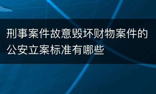 刑事案件故意毁坏财物案件的公安立案标准有哪些