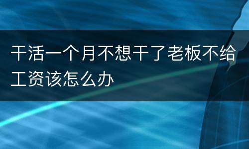 干活一个月不想干了老板不给工资该怎么办