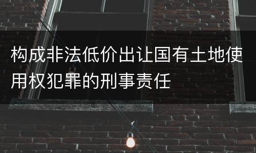 构成非法低价出让国有土地使用权犯罪的刑事责任