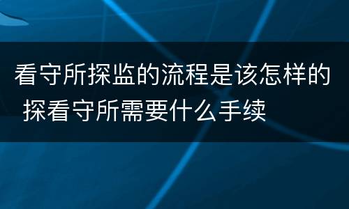 看守所探监的流程是该怎样的 探看守所需要什么手续