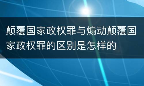 颠覆国家政权罪与煽动颠覆国家政权罪的区别是怎样的