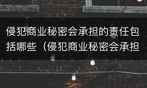 侵犯商业秘密会承担的责任包括哪些（侵犯商业秘密会承担的责任包括哪些内容）