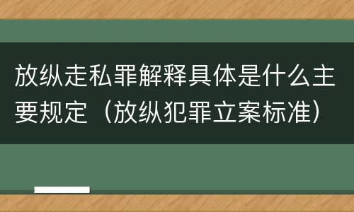 放纵走私罪解释具体是什么主要规定（放纵犯罪立案标准）