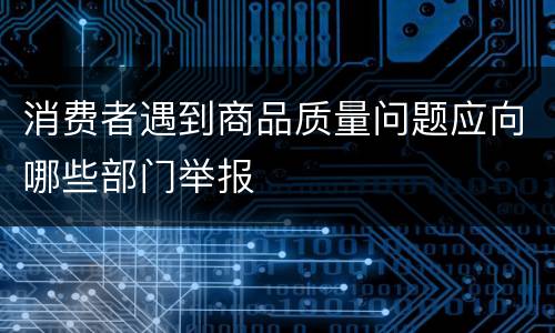 消费者遇到商品质量问题应向哪些部门举报