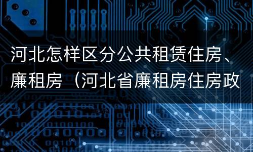 河北怎样区分公共租赁住房、廉租房（河北省廉租房住房政策）