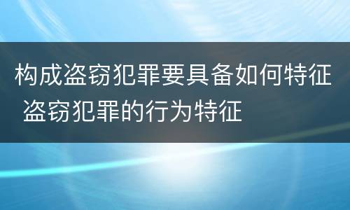 构成盗窃犯罪要具备如何特征 盗窃犯罪的行为特征