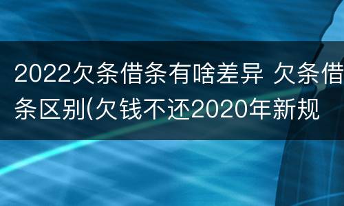 2022欠条借条有啥差异 欠条借条区别(欠钱不还2020年新规 - 法律之家