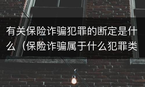 有关保险诈骗犯罪的断定是什么（保险诈骗属于什么犯罪类型）