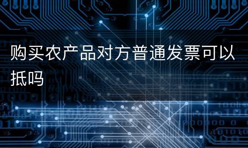 购买农产品对方普通发票可以抵吗