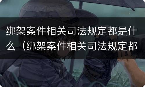绑架案件相关司法规定都是什么（绑架案件相关司法规定都是什么规定）