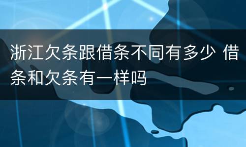 浙江欠条跟借条不同有多少 借条和欠条有一样吗