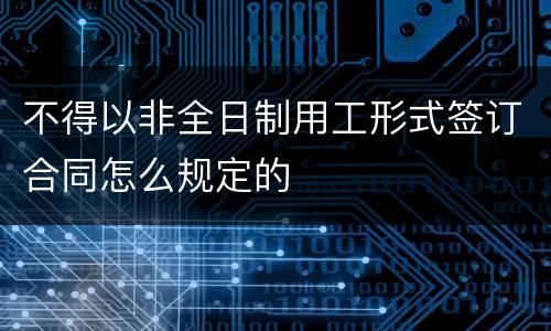 不得以非全日制用工形式签订合同怎么规定的