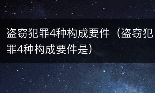 盗窃犯罪4种构成要件（盗窃犯罪4种构成要件是）