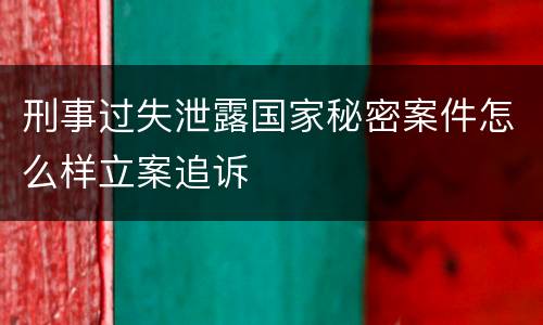刑事过失泄露国家秘密案件怎么样立案追诉