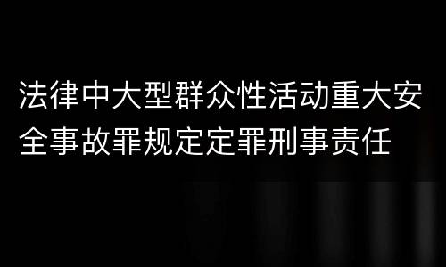 法律中大型群众性活动重大安全事故罪规定定罪刑事责任