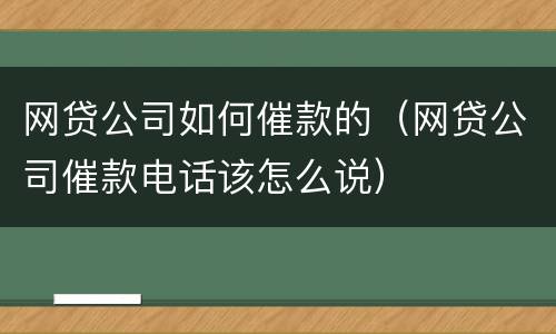 网贷公司如何催款的（网贷公司催款电话该怎么说）