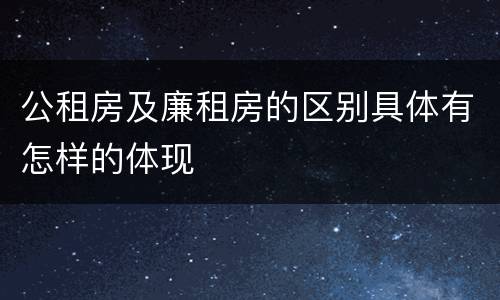 公租房及廉租房的区别具体有怎样的体现