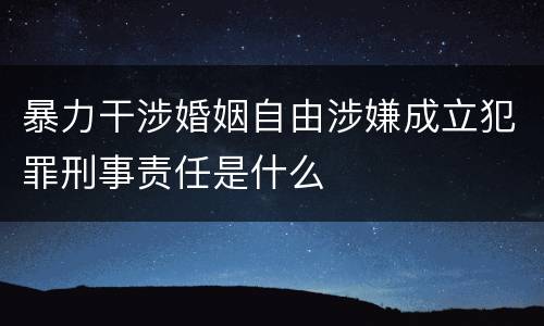 暴力干涉婚姻自由涉嫌成立犯罪刑事责任是什么