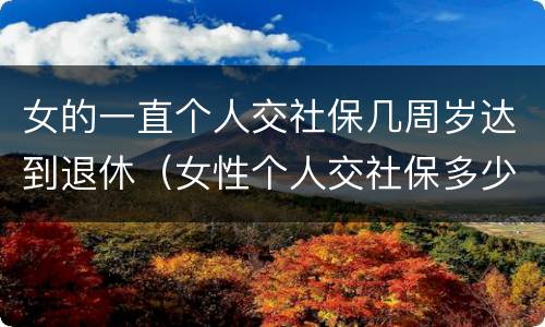 女的一直个人交社保几周岁达到退休（女性个人交社保多少岁退休）