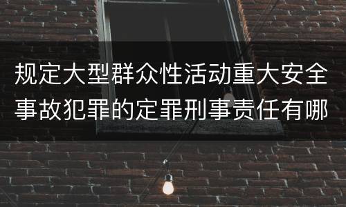 规定大型群众性活动重大安全事故犯罪的定罪刑事责任有哪些