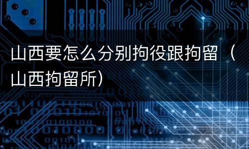 山西要怎么分别拘役跟拘留（山西拘留所）