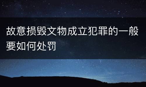 故意损毁文物成立犯罪的一般要如何处罚