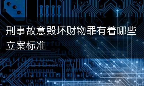 刑事故意毁坏财物罪有着哪些立案标准