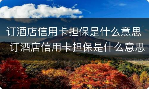 订酒店信用卡担保是什么意思 订酒店信用卡担保是什么意思