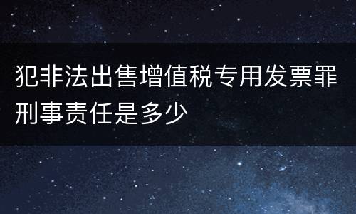 犯非法出售增值税专用发票罪刑事责任是多少