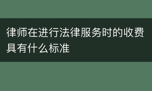 律师在进行法律服务时的收费具有什么标准