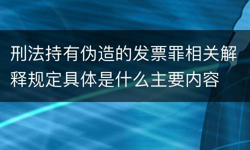 刑法持有伪造的发票罪相关解释规定具体是什么主要内容