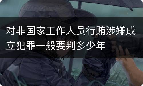 对非国家工作人员行贿涉嫌成立犯罪一般要判多少年