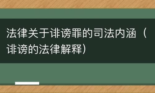 法律关于诽谤罪的司法内涵（诽谤的法律解释）