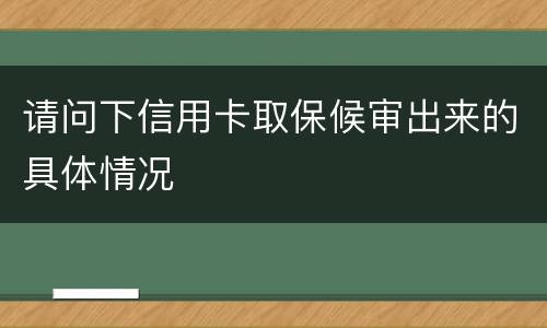 请问下信用卡取保候审出来的具体情况
