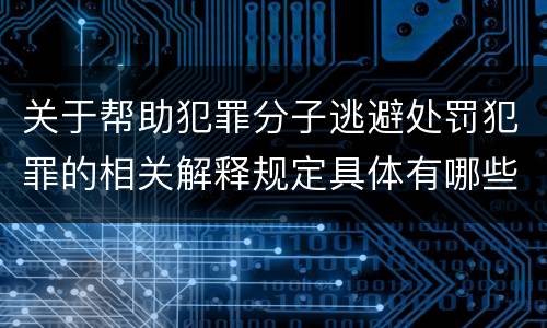 关于帮助犯罪分子逃避处罚犯罪的相关解释规定具体有哪些