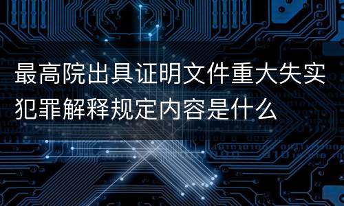 最高院出具证明文件重大失实犯罪解释规定内容是什么