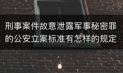 刑事案件故意泄露军事秘密罪的公安立案标准有怎样的规定