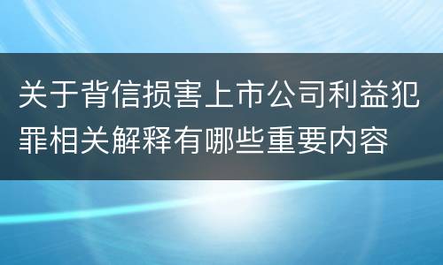 关于背信损害上市公司利益犯罪相关解释有哪些重要内容