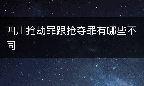 四川抢劫罪跟抢夺罪有哪些不同