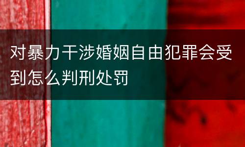 对暴力干涉婚姻自由犯罪会受到怎么判刑处罚