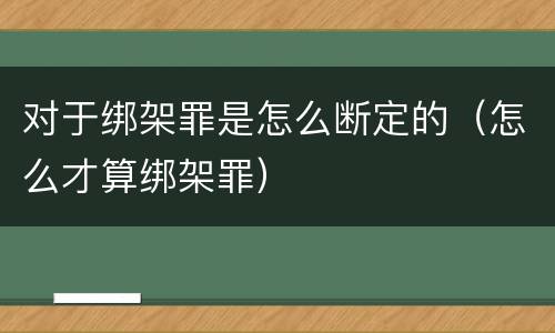 对于绑架罪是怎么断定的（怎么才算绑架罪）