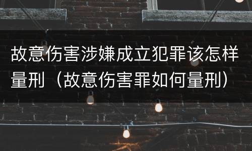 故意伤害涉嫌成立犯罪该怎样量刑（故意伤害罪如何量刑）