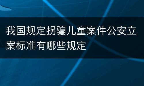 我国规定拐骗儿童案件公安立案标准有哪些规定