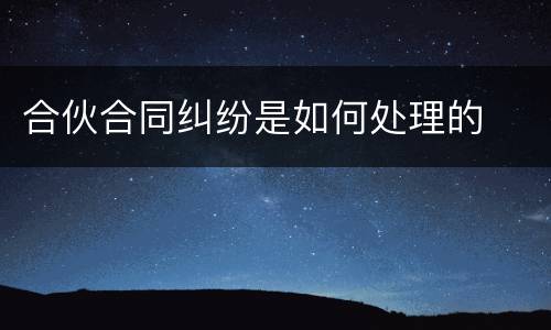 合伙合同纠纷是如何处理的