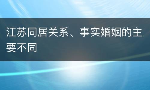 江苏同居关系、事实婚姻的主要不同