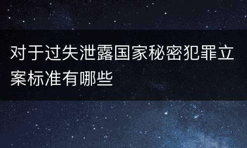 对于过失泄露国家秘密犯罪立案标准有哪些