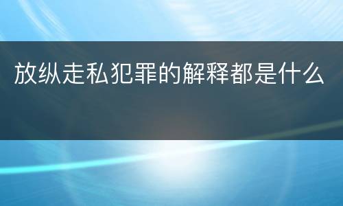 放纵走私犯罪的解释都是什么