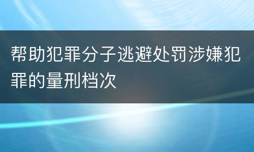 帮助犯罪分子逃避处罚涉嫌犯罪的量刑档次