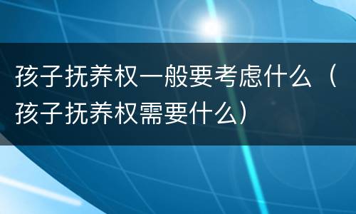 孩子抚养权一般要考虑什么（孩子抚养权需要什么）