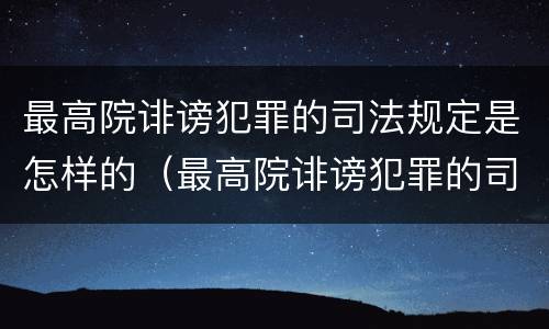 最高院诽谤犯罪的司法规定是怎样的（最高院诽谤犯罪的司法规定是怎样的案件）